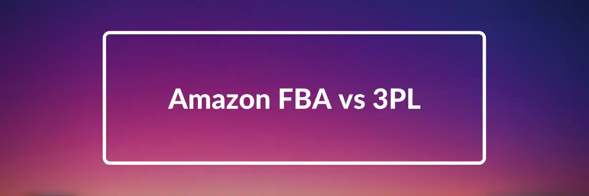 Amazon FBA vs. 3PL: The Complete Guide