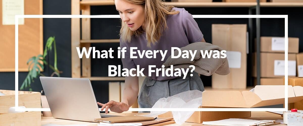 What if Every Day Was Black Friday?