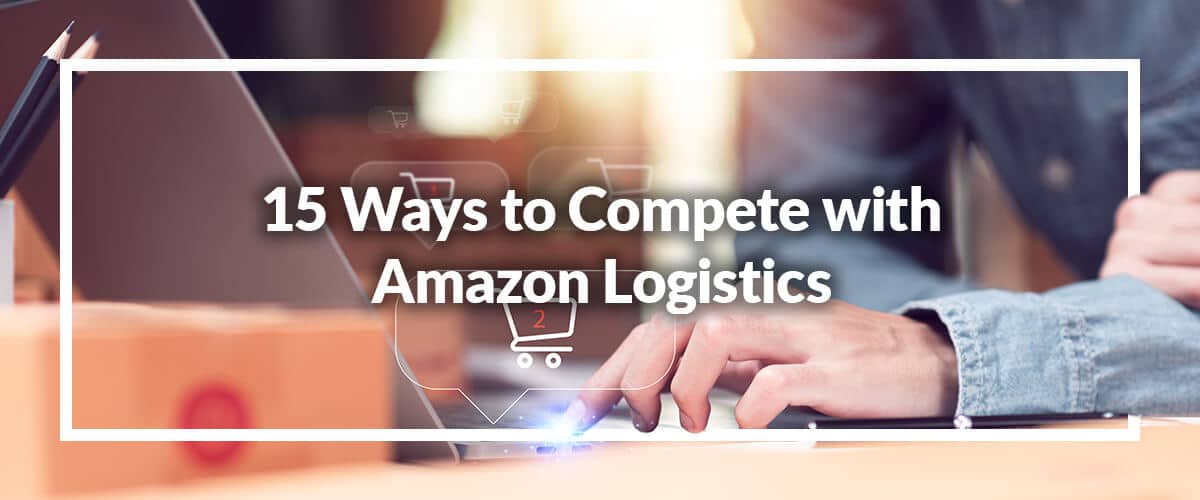 15 Ways to Compete with Amazon Fulfillment Logistics