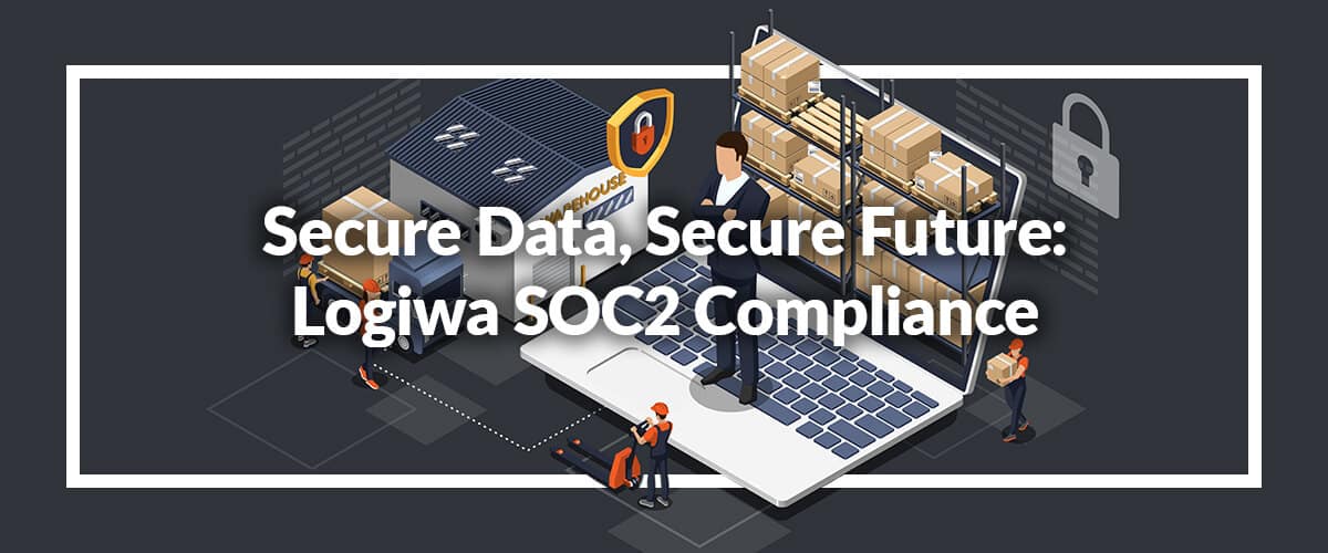 Secure Data, Secure Future: Logiwa’s SOC2 Compliance